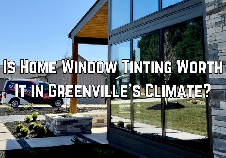 Is Home Window Tinting Worth It in Greenville’s Climate