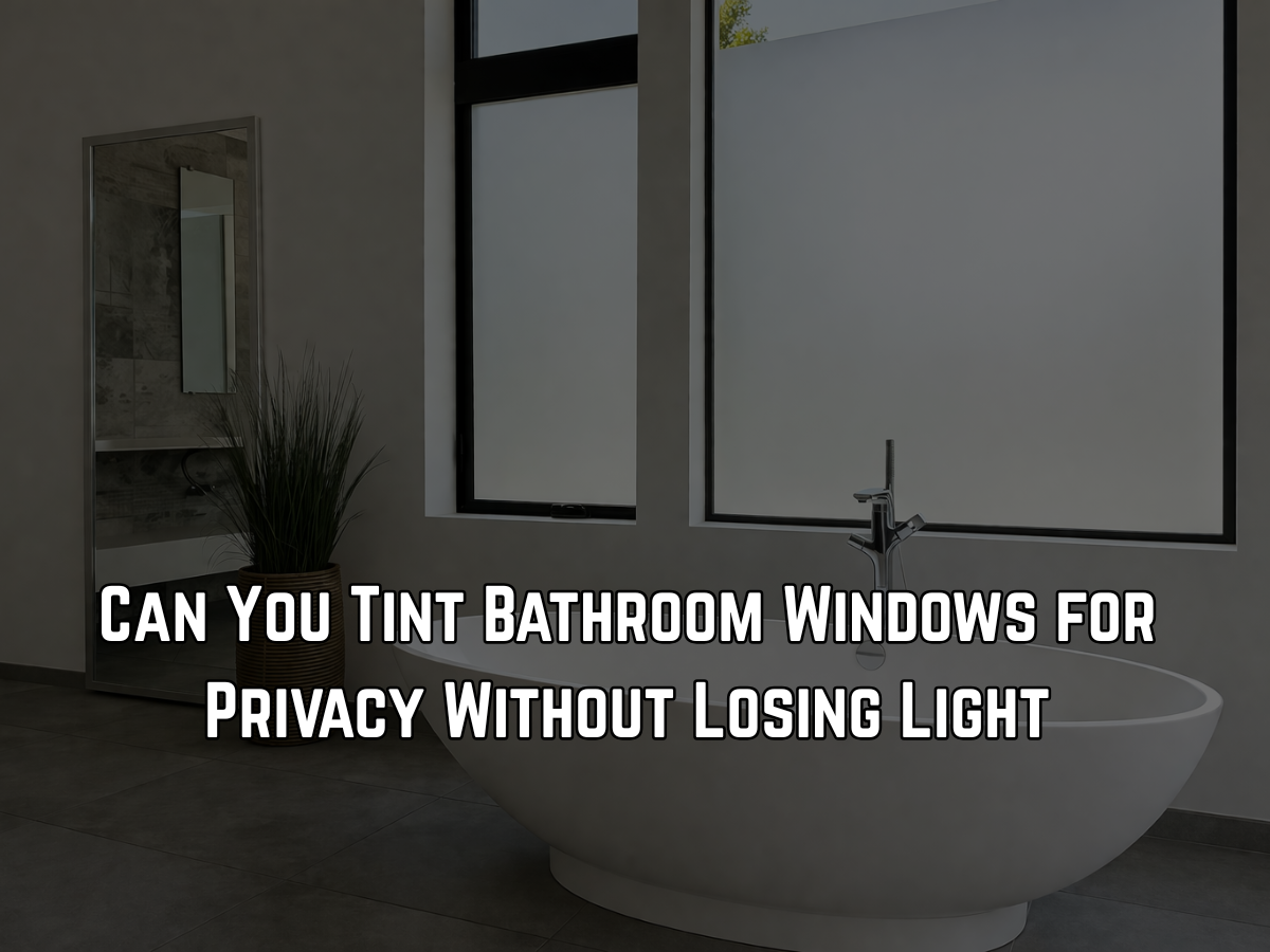Can You Tint Bathroom Windows for Privacy Without Losing Light